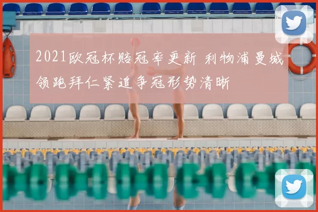 2021欧冠杯赔冠率更新 利物浦曼城领跑拜仁紧追争冠形势清晰