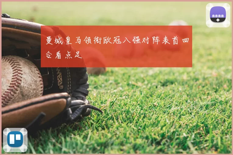 曼城皇马领衔欧冠八强对阵表首回合看点足