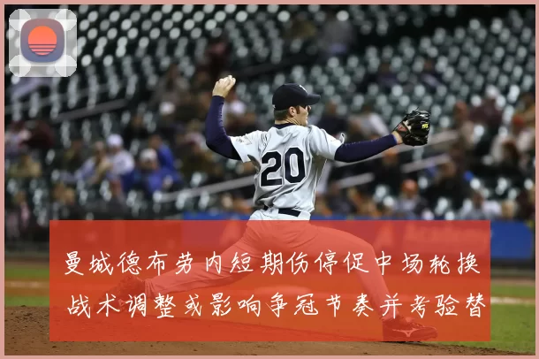 曼城德布劳内短期伤停促中场轮换 战术调整或影响争冠节奏并考验替补深度