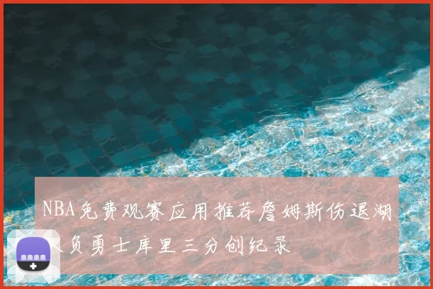 NBA免费观赛应用推荐詹姆斯伤退湖人负勇士库里三分创纪录