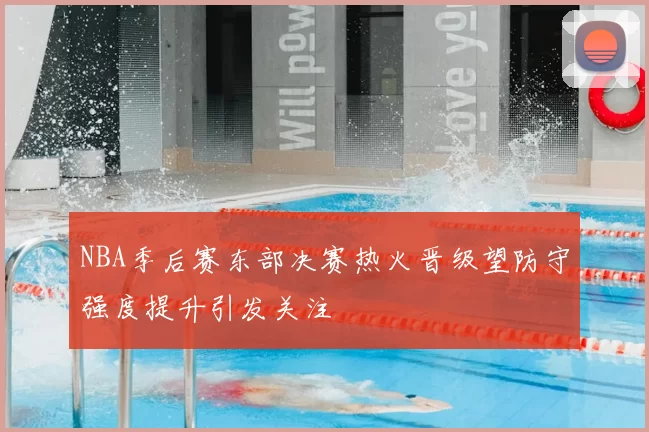 NBA季后赛东部决赛热火晋级望防守强度提升引发关注