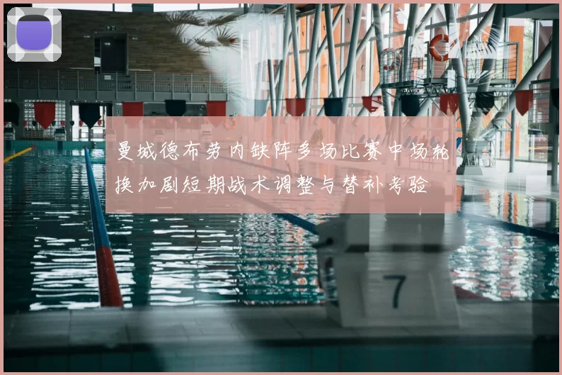 曼城德布劳内缺阵多场比赛中场轮换加剧短期战术调整与替补考验