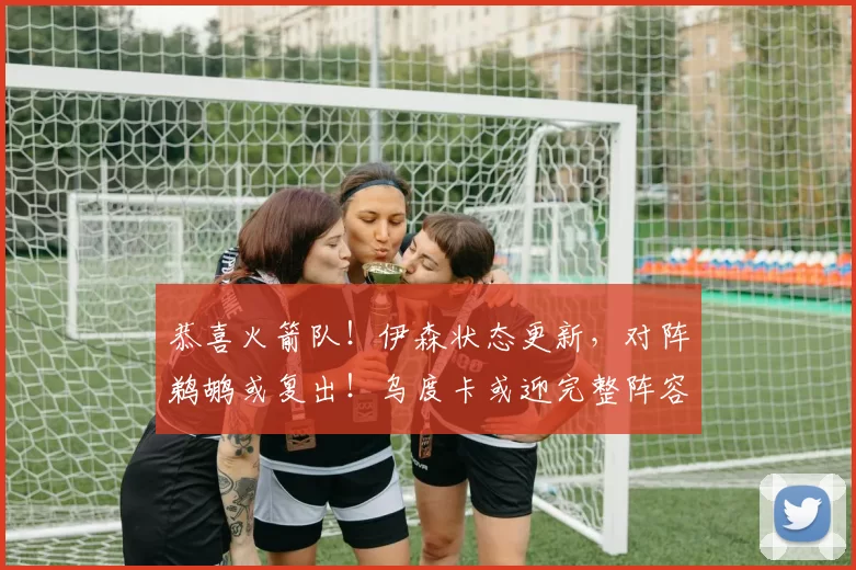 恭喜火箭队!伊森状态更新,对阵鹈鹕或复出!乌度卡或迎完整阵容