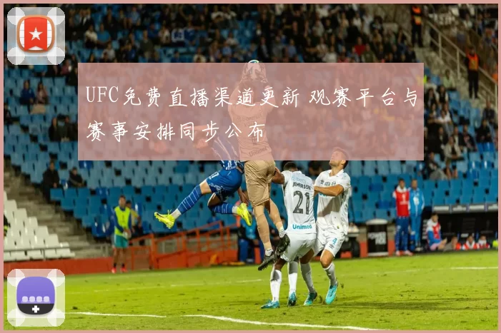 UFC免费直播渠道更新 观赛平台与赛事安排同步公布