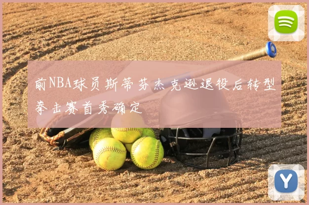 前NBA球员斯蒂芬杰克逊退役后转型拳击赛首秀确定