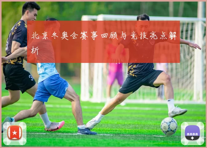 北京冬奥会赛事回顾与竞技亮点解析
